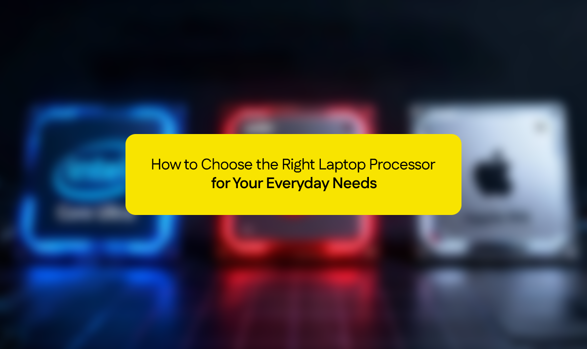 How to Choose the Right Laptop Processor for Your Everyday Needs