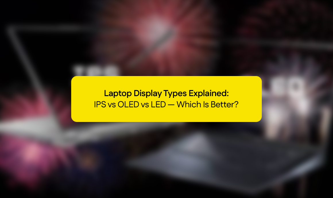 Laptop Display Types Explained: IPS vs OLED vs LED: Which Is Better?