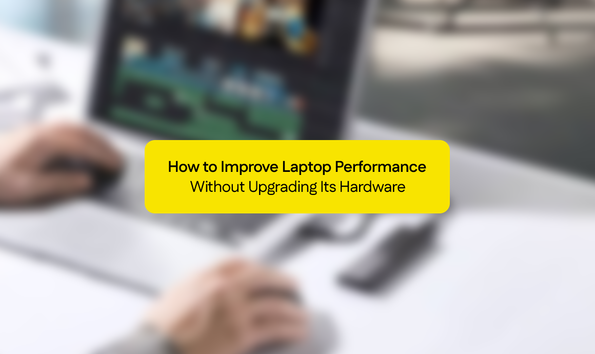 How to Improve Laptop Performance Without Upgrading Its Hardware